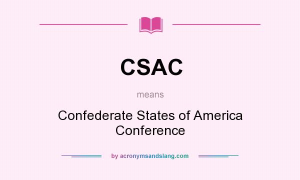 What does CSAC mean? It stands for Confederate States of America Conference
