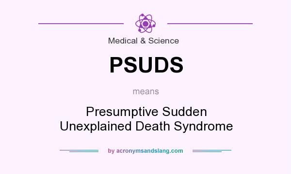 What does PSUDS mean? It stands for Presumptive Sudden Unexplained Death Syndrome