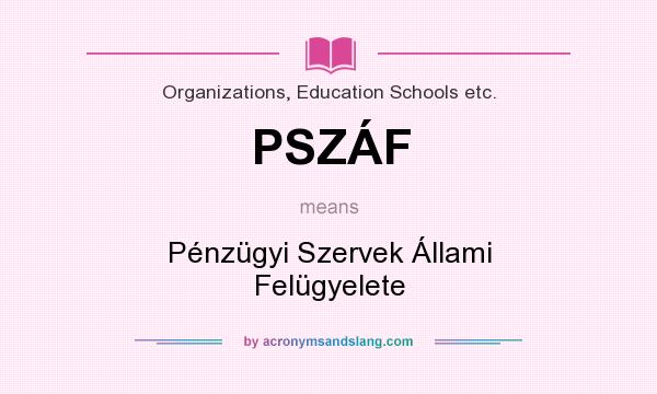 What does PSZÁF mean? It stands for Pénzügyi Szervek Állami Felügyelete