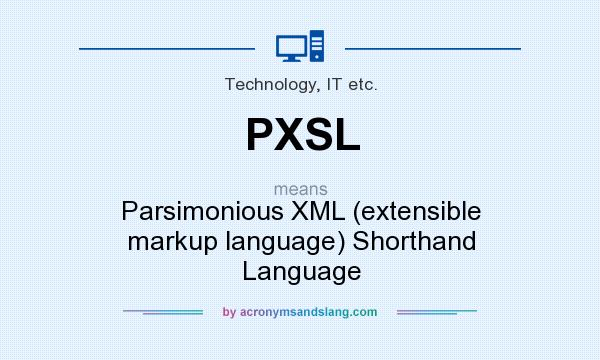 What does PXSL mean? It stands for Parsimonious XML (extensible markup language) Shorthand Language