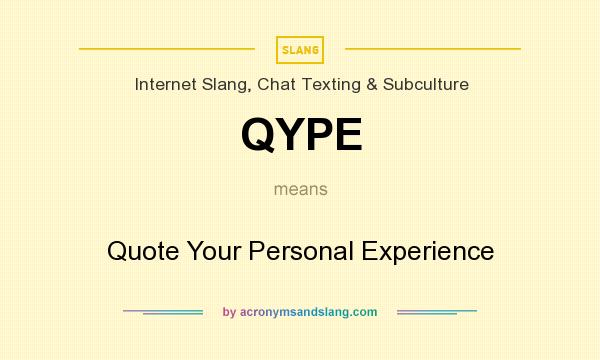 What does QYPE mean? It stands for Quote Your Personal Experience
