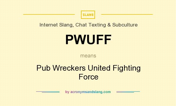 What does PWUFF mean? It stands for Pub Wreckers United Fighting Force