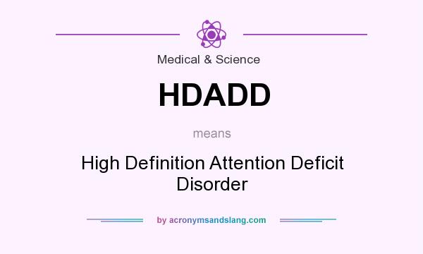 What does HDADD mean? It stands for High Definition Attention Deficit Disorder