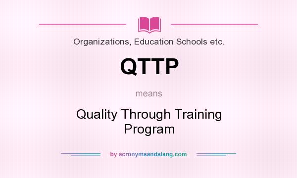 What does QTTP mean? It stands for Quality Through Training Program