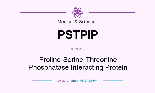 What does PSTPIP mean? It stands for Proline-Serine-Threonine Phosphatase Interacting Protein
