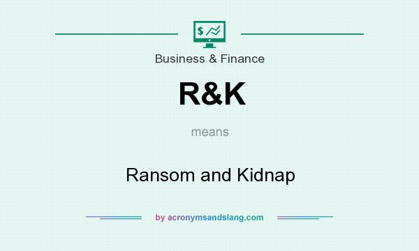 What does R&K mean? It stands for Ransom and Kidnap