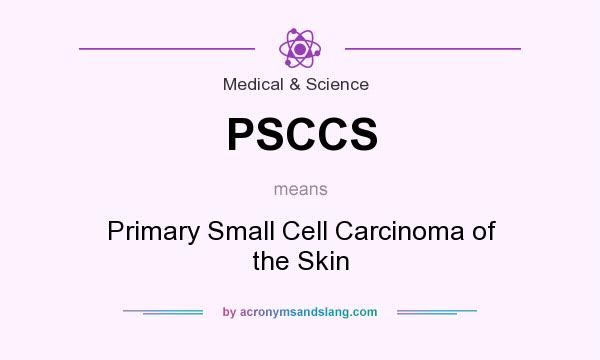 What does PSCCS mean? It stands for Primary Small Cell Carcinoma of the Skin