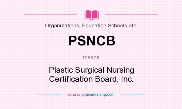 What does PSNCB mean? It stands for Plastic Surgical Nursing Certification Board, Inc.