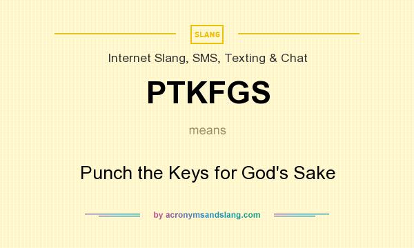 What does PTKFGS mean? It stands for Punch the Keys for God`s Sake