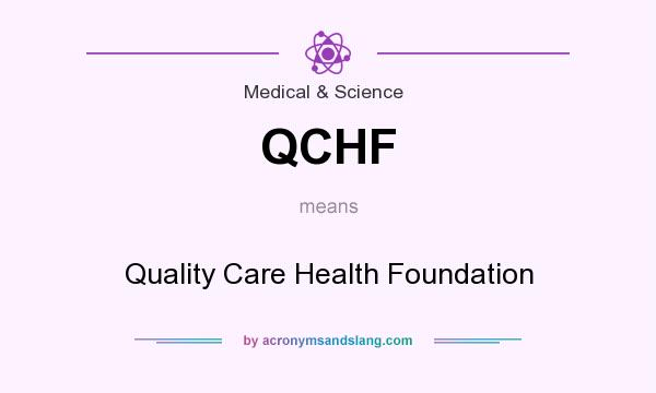 What does QCHF mean? It stands for Quality Care Health Foundation