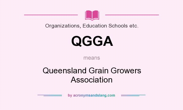 What does QGGA mean? It stands for Queensland Grain Growers Association
