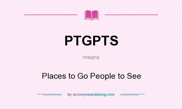 What does PTGPTS mean? It stands for Places to Go People to See