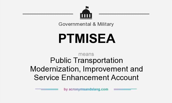 What does PTMISEA mean? It stands for Public Transportation Modernization, Improvement and Service Enhancement Account