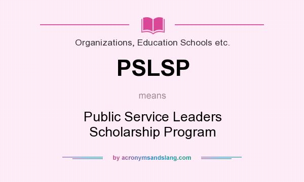 What does PSLSP mean? It stands for Public Service Leaders Scholarship Program