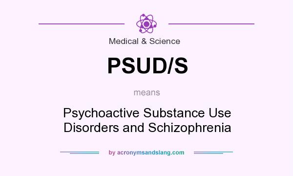 What does PSUD/S mean? It stands for Psychoactive Substance Use Disorders and Schizophrenia
