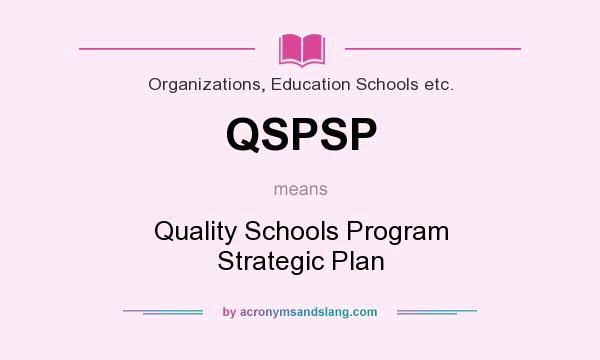 What does QSPSP mean? It stands for Quality Schools Program Strategic Plan