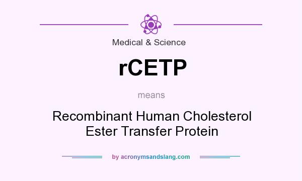 What does rCETP mean? It stands for Recombinant Human Cholesterol Ester Transfer Protein