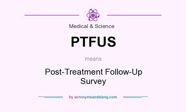 What does PTFUS mean? It stands for Post-Treatment Follow-Up Survey