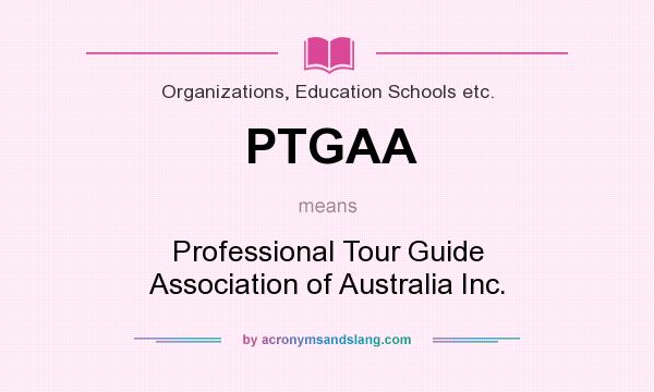 What does PTGAA mean? It stands for Professional Tour Guide Association of Australia Inc.