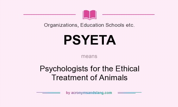 What does PSYETA mean? It stands for Psychologists for the Ethical Treatment of Animals