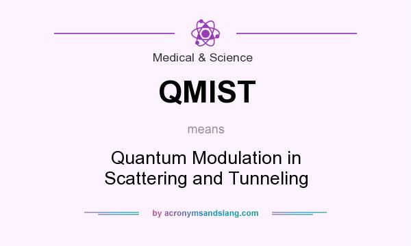 What does QMIST mean? It stands for Quantum Modulation in Scattering and Tunneling