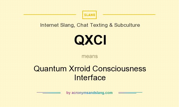 What does QXCI mean? It stands for Quantum Xrroid Consciousness Interface