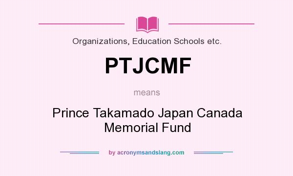 What does PTJCMF mean? It stands for Prince Takamado Japan Canada Memorial Fund
