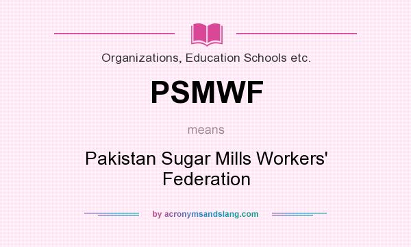 What does PSMWF mean? It stands for Pakistan Sugar Mills Workers` Federation