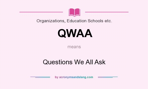 What does QWAA mean? It stands for Questions We All Ask