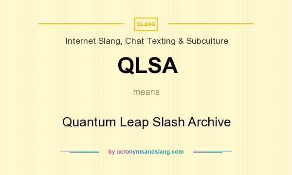 What does QLSA mean? It stands for Quantum Leap Slash Archive