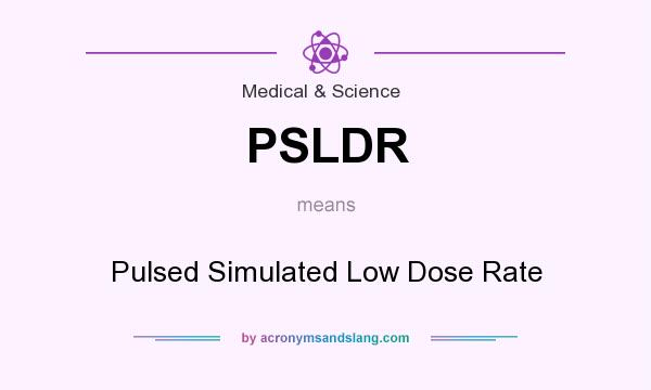 What does PSLDR mean? It stands for Pulsed Simulated Low Dose Rate