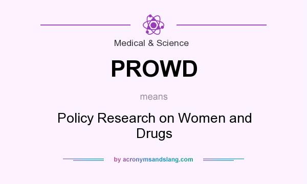 What does PROWD mean? It stands for Policy Research on Women and Drugs