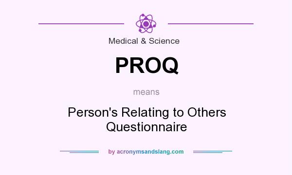 What does PROQ mean? It stands for Person`s Relating to Others Questionnaire