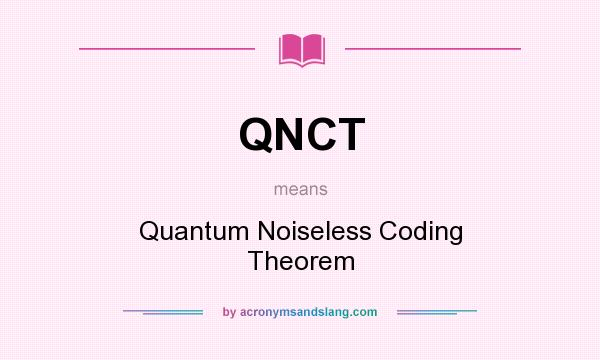 What does QNCT mean? It stands for Quantum Noiseless Coding Theorem