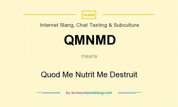What does QMNMD mean? It stands for Quod Me Nutrit Me Destruit
