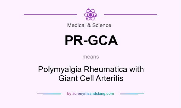 What does PR-GCA mean? It stands for Polymyalgia Rheumatica with Giant Cell Arteritis