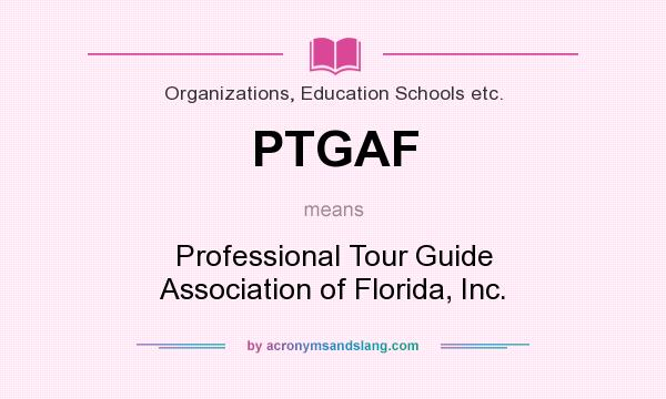 What does PTGAF mean? It stands for Professional Tour Guide Association of Florida, Inc.