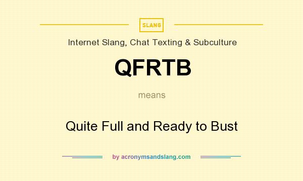 What does QFRTB mean? It stands for Quite Full and Ready to Bust