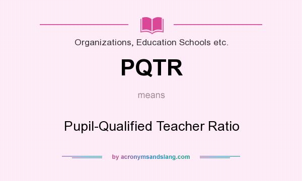 What does PQTR mean? It stands for Pupil-Qualified Teacher Ratio