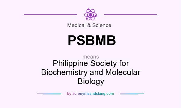 What does PSBMB mean? It stands for Philippine Society for Biochemistry and Molecular Biology