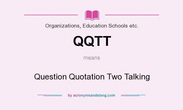 What does QQTT mean? It stands for Question Quotation Two Talking
