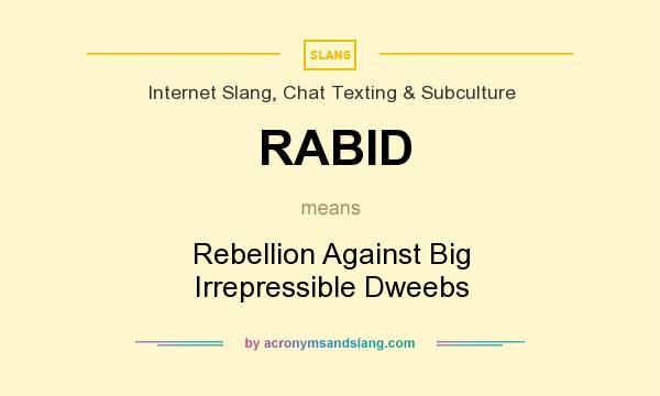 What does RABID mean? It stands for Rebellion Against Big Irrepressible Dweebs