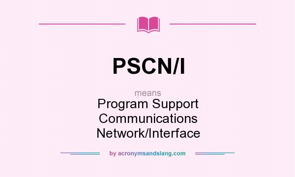 What does PSCN/I mean? It stands for Program Support Communications Network/Interface