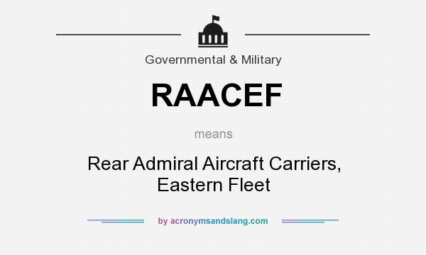 What does RAACEF mean? It stands for Rear Admiral Aircraft Carriers, Eastern Fleet