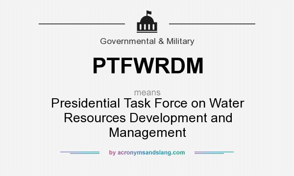 What does PTFWRDM mean? It stands for Presidential Task Force on Water Resources Development and Management