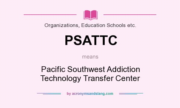 What does PSATTC mean? It stands for Pacific Southwest Addiction Technology Transfer Center