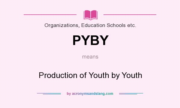 What does PYBY mean? It stands for Production of Youth by Youth