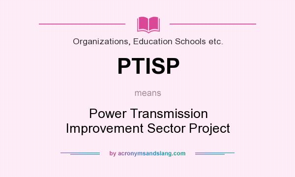 What does PTISP mean? It stands for Power Transmission Improvement Sector Project