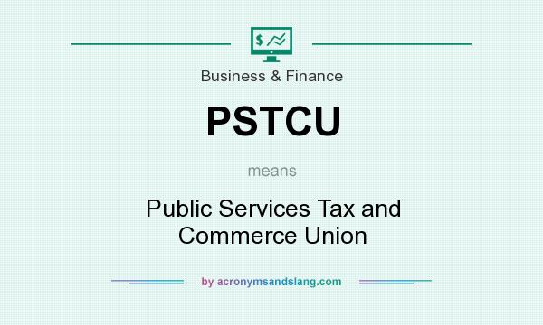 What does PSTCU mean? It stands for Public Services Tax and Commerce Union