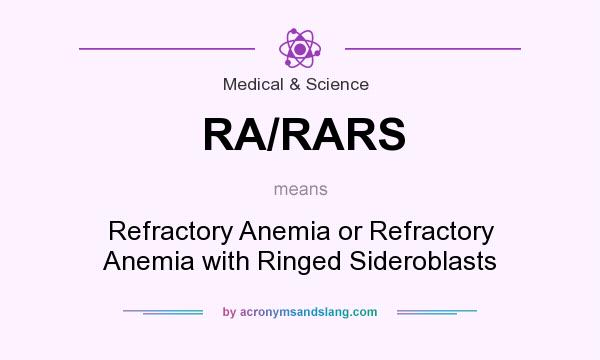 What does RA/RARS mean? It stands for Refractory Anemia or Refractory Anemia with Ringed Sideroblasts